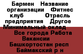 Бармен › Название организации ­ Фитнес-клуб CITRUS › Отрасль предприятия ­ Другое › Минимальный оклад ­ 7 500 - Все города Работа » Вакансии   . Башкортостан респ.,Баймакский р-н